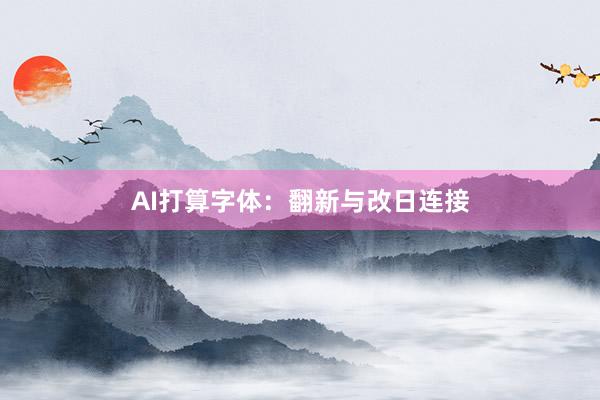 AI打算字体:翻新与改日连接