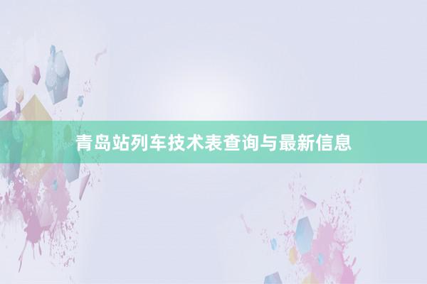 青岛站列车技术表查询与最新信息