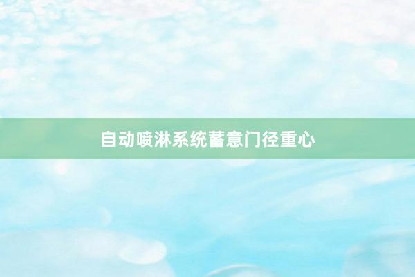 自动喷淋系统蓄意门径重心