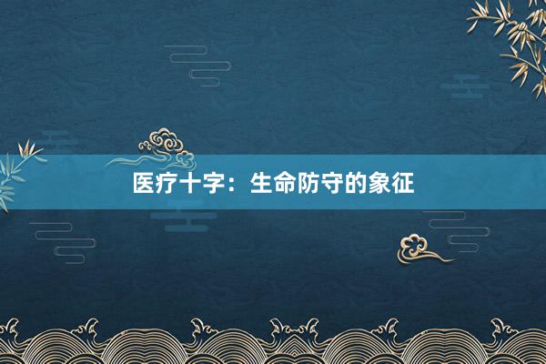 医疗十字：生命防守的象征