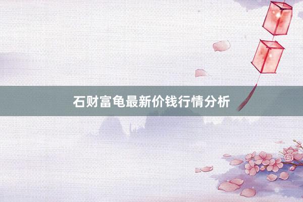 石财富龟最新价钱行情分析